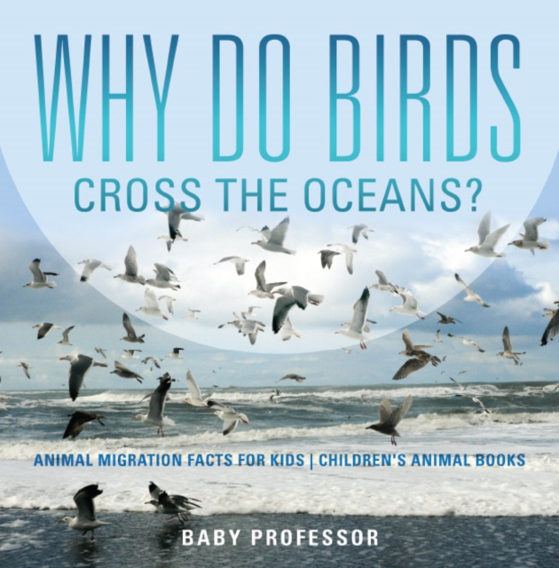Why Do Birds Cross the Oceans? Animal Migration Facts for Kids | Children's Animal Books, EPUB eBook