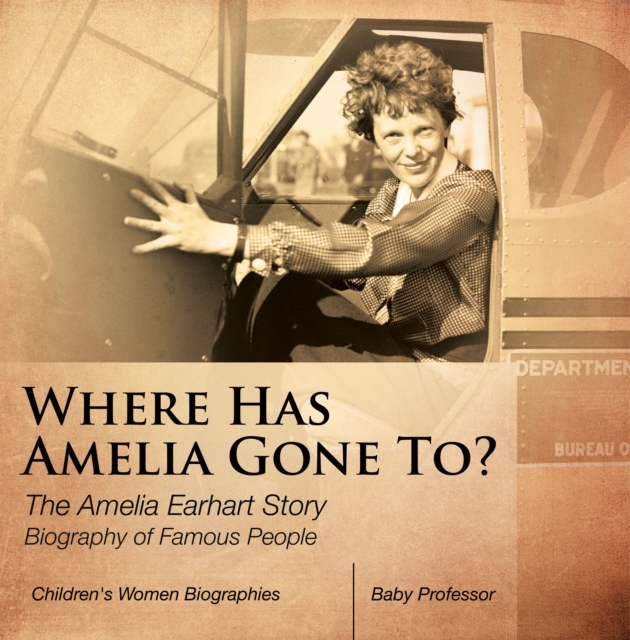 Where Has Amelia Gone To? The Amelia Earhart Story Biography of Famous People | Children's Women Biographies, PDF eBook