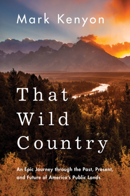 That Wild Country : An Epic Journey through the Past, Present, and Future of America's Public Lands, Paperback / softback Book