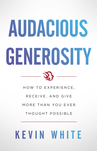 Audacious Generosity : How to Experience, Receive, and Give More Than You Ever Thought Possible, EPUB eBook