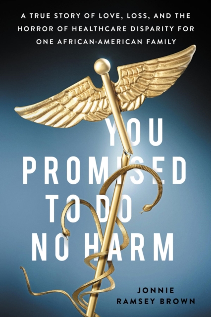 You Promised to Do No Harm : A True Story of Love, Loss, and the Horror of Healthcare Disparity for One African-American Family, EPUB eBook