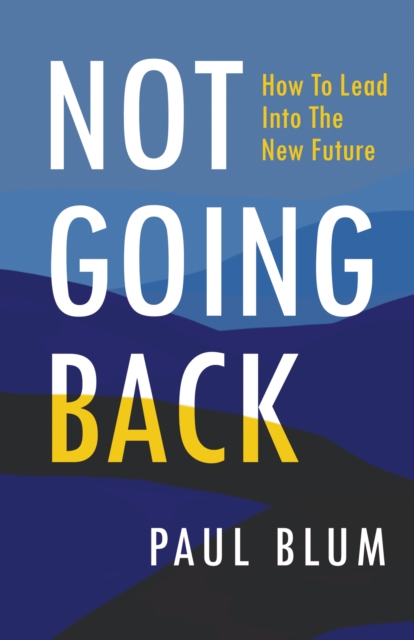 Not Going Back : How to Lead into the New Future, EPUB eBook