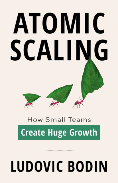Atomic Scaling : How Small Teams Create Huge Growth, EPUB eBook