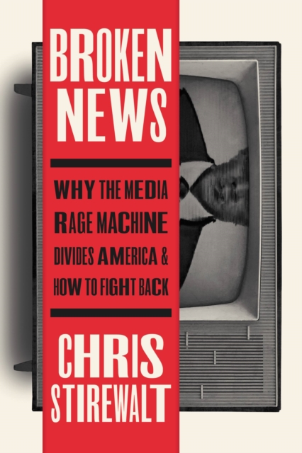 Broken News : Why the Media Rage Machine Divides America and How to Fight Back, Hardback Book