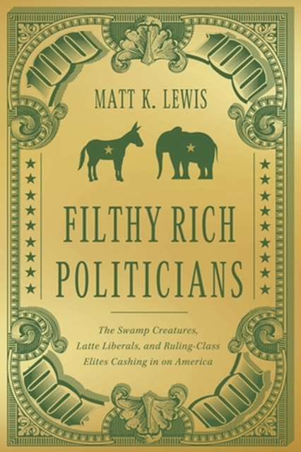 Filthy Rich Politicians : The Swamp Creatures, Latte Liberals, and Ruling-Class Elites Cashing in on America, Hardback Book