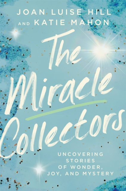 The Miracle Collectors : Uncovering Stories of Wonder, Joy, and Mystery, Hardback Book