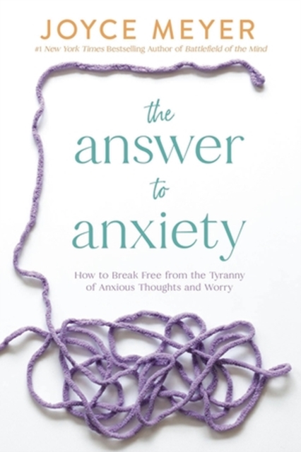 The Answer to Anxiety : How to Break Free from the Tyranny of Anxious Thoughts and Worry, Hardback Book