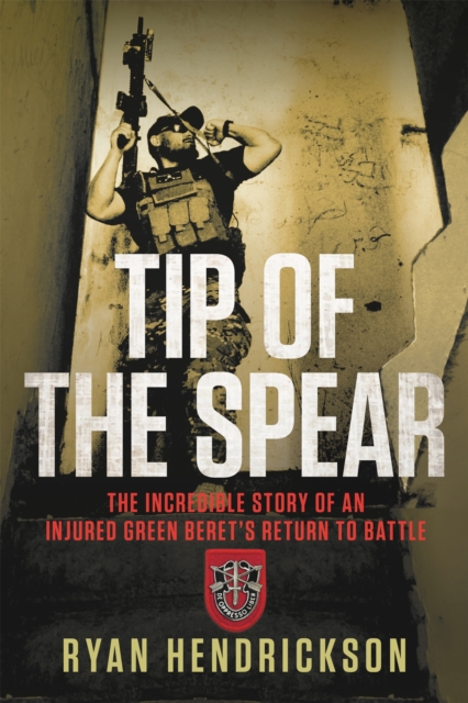 Tip of the Spear : The Incredible Story of an Injured Green Beret's Return to Battle, Hardback Book