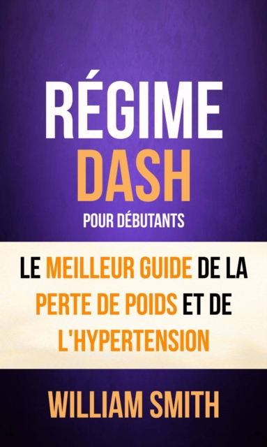 Regime: Dash: pour Debutants : le Meilleur Guide de la Perte de Poids et de l'Hypertension, EPUB eBook