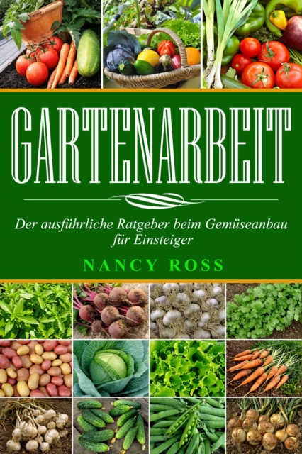 Gartenarbeit: Der ausfuhrliche Ratgeber beim Gemuseanbau fur Einsteiger, EPUB eBook