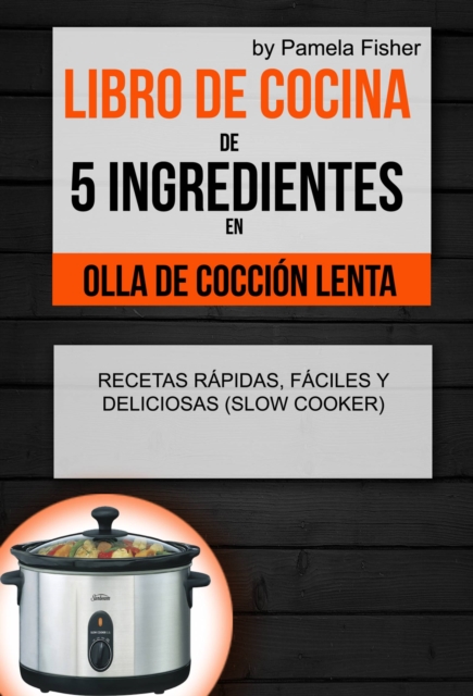 Libro de cocina de 5 ingredientes en olla de coccion lenta: recetas rapidas, faciles y deliciosas (Slow Cooker), EPUB eBook