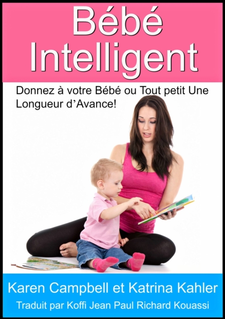 Bebe Intelligent - Donnez a votre Bebe ou Tout petit Une Longueur d'Avance!, EPUB eBook