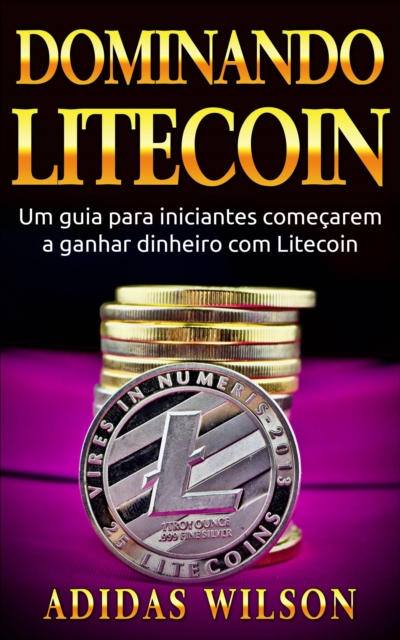 Dominando Litecoin: Um guia para iniciantes comecarem a ganhar dinheiro com Litecoin, EPUB eBook