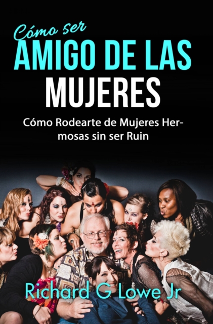 Como ser Amigo de las Mujeres: Como Rodearte de Mujeres Hermosas sin ser Ruin, EPUB eBook