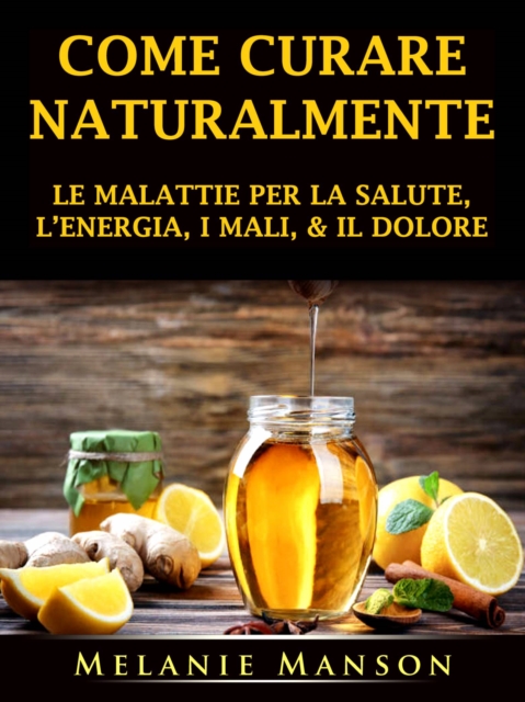 Come Curare Naturalmente le Malattie per la Salute, l'Energia, i Mali, & il Dolore, EPUB eBook