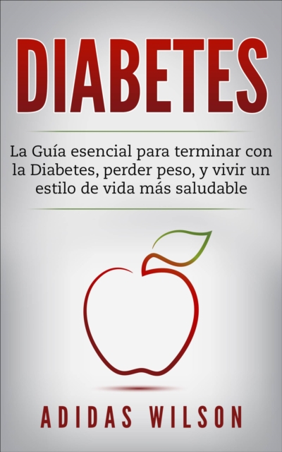 DIABETES : La Guia esencial para terminar con la Diabetes, perder peso, y vivir un estilo de vida mas saludable, EPUB eBook