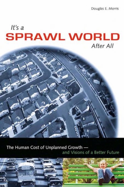 It's a Sprawl World After All : The Human Cost of Unplanned Growth -- and Visions of a Better Future, PDF eBook