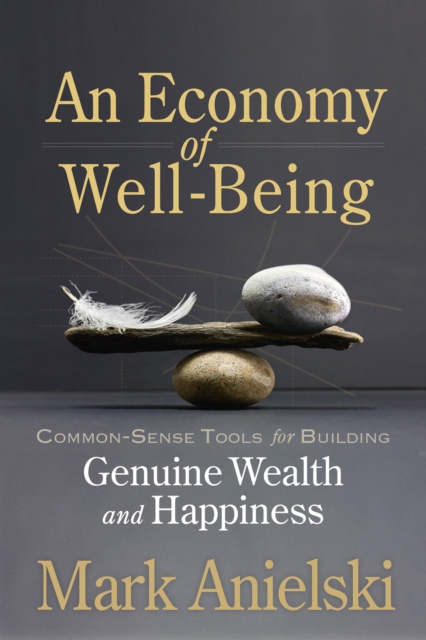 An Economy of Well-Being : Common-sense tools for building genuine wealth and happiness, PDF eBook