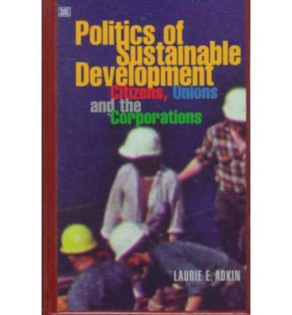 The Politics of Sustainable Development : Citizens, Unions and the Corporations, Hardback Book
