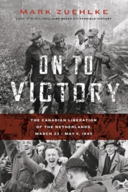 On to Victory : The Canadian Liberation of the Netherlands, March 23 May 5, 1945, EPUB eBook
