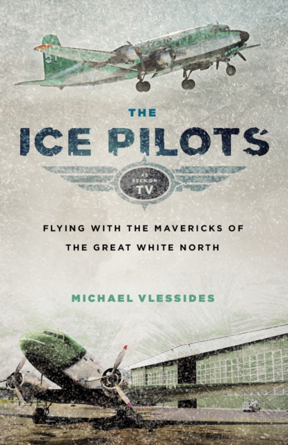 The Ice Pilots : Flying with the Mavericks of the Great White North, EPUB eBook