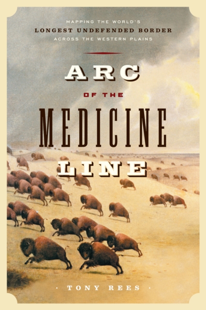 Arc of the Medicine Line : Mapping the World's Longest Undefended Border Across the Western Plains, PDF eBook