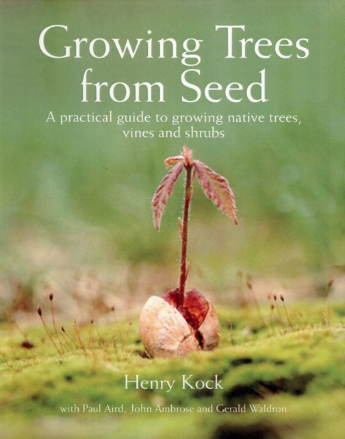 Growing Trees from Seed : A Practical Guide to Growing Trees, Vines and Shrubs, Hardback Book