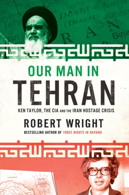 Our Man in Tehran : Ken Taylor, the CIA and the Iran Hostage Crisis, EPUB eBook