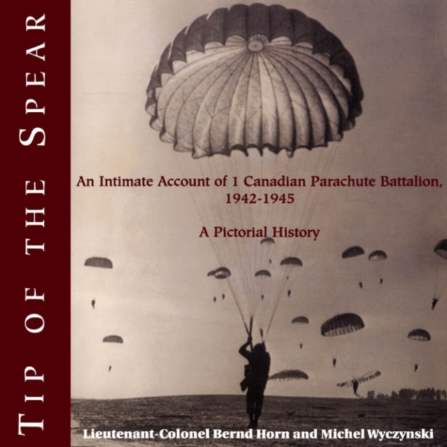 Tip of the Spear : An Intimate Account of 1 Canadian Parachute Battalion, 1942-1945, PDF eBook