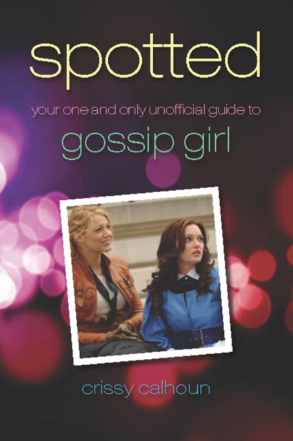 Spotted : Your One and Only Unofficial Guide to Gossip Girl, PDF eBook