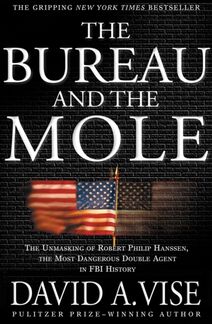 The Bureau and the Mole : The Unmasking of Robert Philip Hanssen, the Most Dangerous Double Agent in FBI History, EPUB eBook