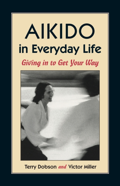 Aikido in Everyday Life : Giving in to Get Your Way, Paperback / softback Book