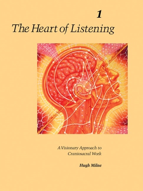 The Heart of Listening, Volume 1 : A Visionary Approach to Craniosacral Work, Paperback / softback Book