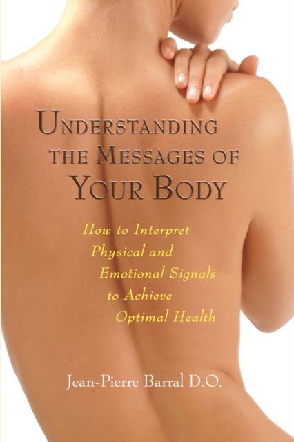 Understanding the Messages of Your Body : How to Interpret Physical and Emotional Signals to Achieve Optimal Health, Paperback / softback Book