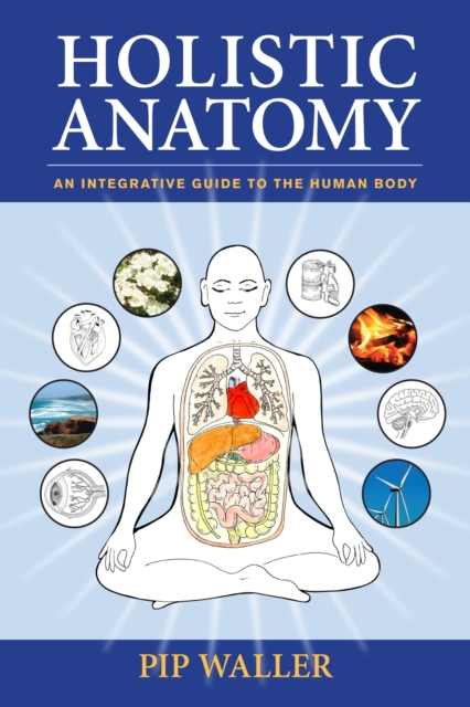 Holistic Anatomy : An Integrative Guide to the Human Body, Paperback / softback Book