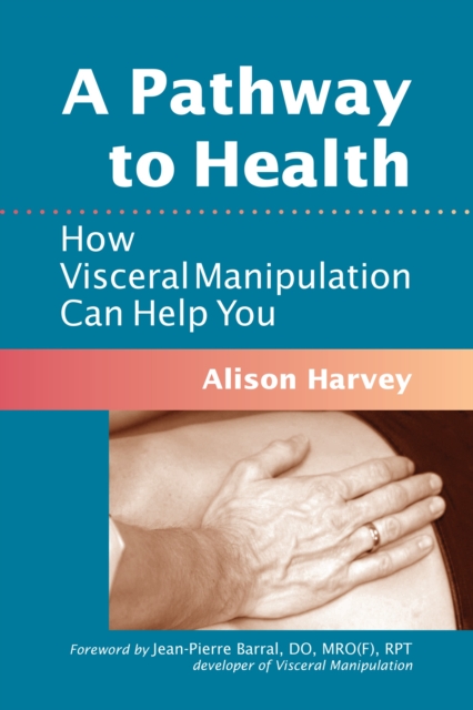 A Pathway to Health : How Visceral Manipulation Can Help You, Paperback / softback Book
