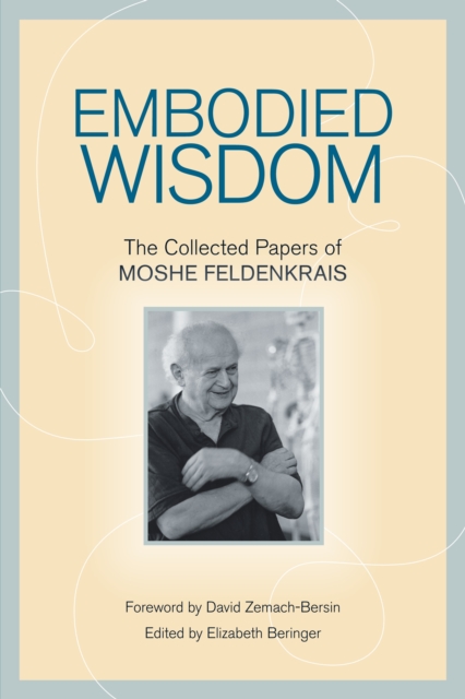 Embodied Wisdom : The Collected Papers of Moshe Feldenkrais, Paperback / softback Book