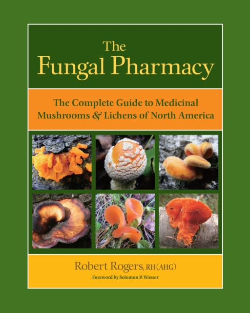 The Fungal Pharmacy : The Complete Guide to Medicinal Mushrooms and Lichens of North America, Paperback / softback Book