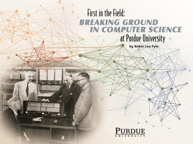 First in the Field : Breaking Ground in Computer Science at Purdue University, PDF eBook