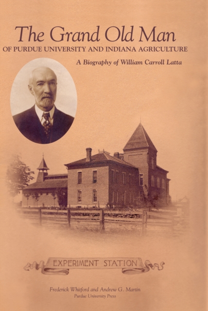 Grand Old Man of Purdue University and Indiana Agriculture : A Biography of William Carol Latta, PDF eBook