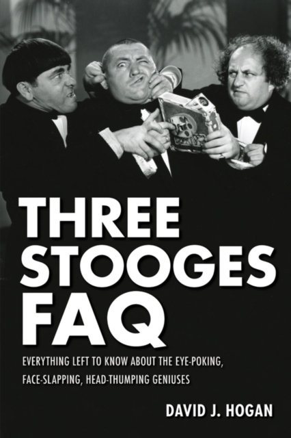 Three Stooges FAQ : Everything Left to Know About the Eye-Poking, Face-Slapping, Head-Thumping Geniuses, EPUB eBook