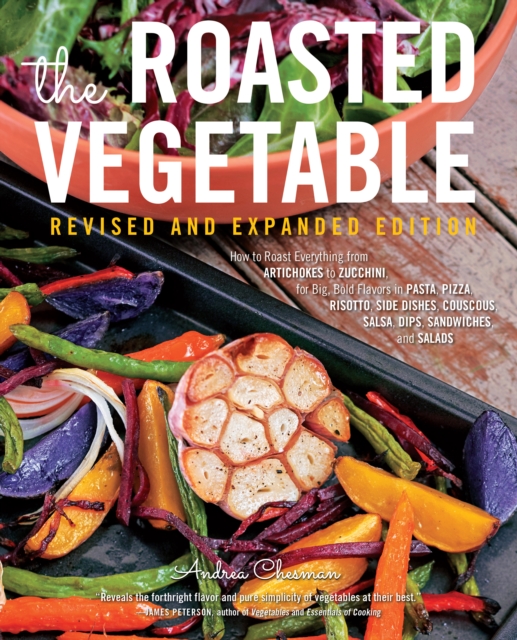 The Roasted Vegetable, Revised Edition : How to Roast Everything from Artichokes to Zucchini, for Big, Bold Flavors in Pasta, Pizza, Risotto, Side Dishes, Couscous, Salsa, Dips, Sandwiches, and Salads, EPUB eBook