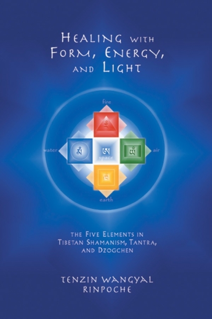 Healing with Form, Energy, and Light : The Five Elements in Tibetan Shamanism, Tantra, and Dzogchen, Paperback / softback Book