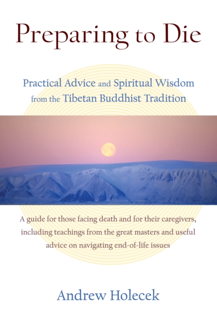 Preparing to Die : Practical Advice and Spiritual Wisdom from the Tibetan Buddhist Tradition, Paperback / softback Book