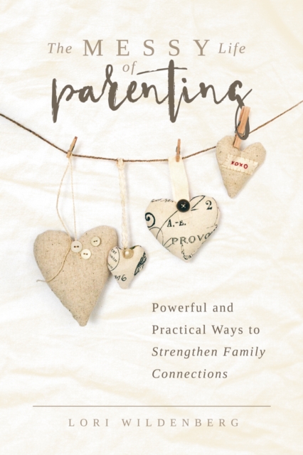 The Messy Life of Parenting : Powerful and Practical Ways to Strengthen Family Connections, EPUB eBook