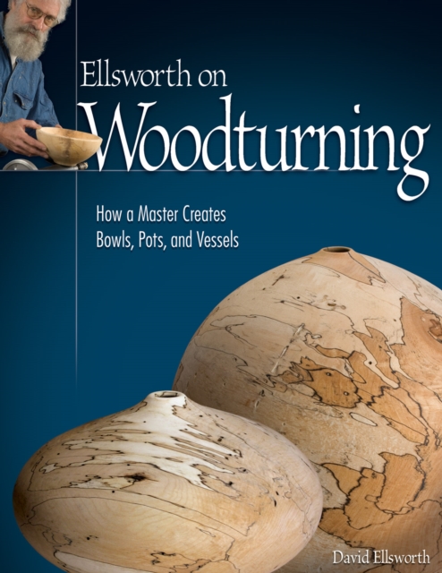 Ellsworth on Woodturning : How a Master Creates Bowls, Pots, and Vessels, Paperback / softback Book