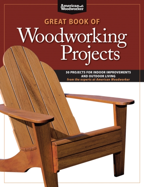 Great Book of Woodworking Projects : 50 Projects For Indoor Improvements And Outdoor Living from the Experts at American Woodworker, Paperback / softback Book