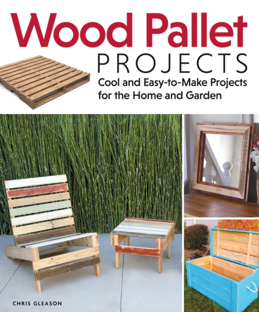 Wood Pallet Projects : Cool and Easy-to-Make Projects for the Home and Garden, Paperback / softback Book