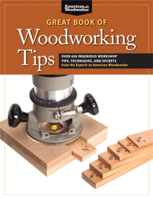 Great Book of Woodworking Tips : Over 650 Ingenious Workshop Tips, Techniques, and Secrets from the Experts at American Woodworker, Paperback / softback Book
