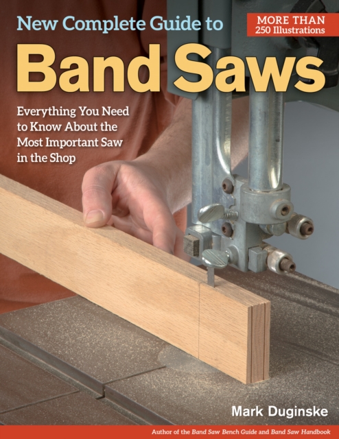 New Complete Guide to Band Saws : Everything You Need to Know About the Most Important Saw in the Shop, Paperback / softback Book